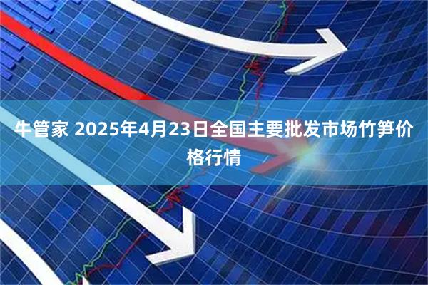 牛管家 2025年4月23日全国主要批发市场竹笋价格行情