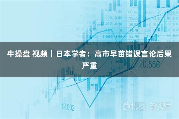 牛操盘 视频丨日本学者:高市早苗错误言论后果严重