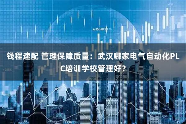 钱程速配 管理保障质量:武汉哪家电气自动化PLC培训学校管理好?