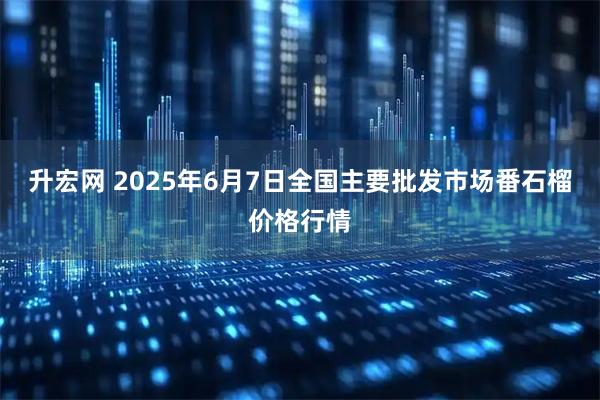升宏网 2025年6月7日全国主要批发市场番石榴价格行情