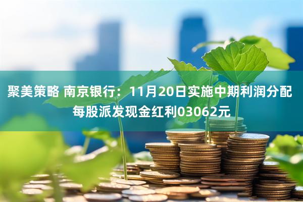 聚美策略 南京银行:11月20日实施中期利润分配 每股派发现金红利03062元